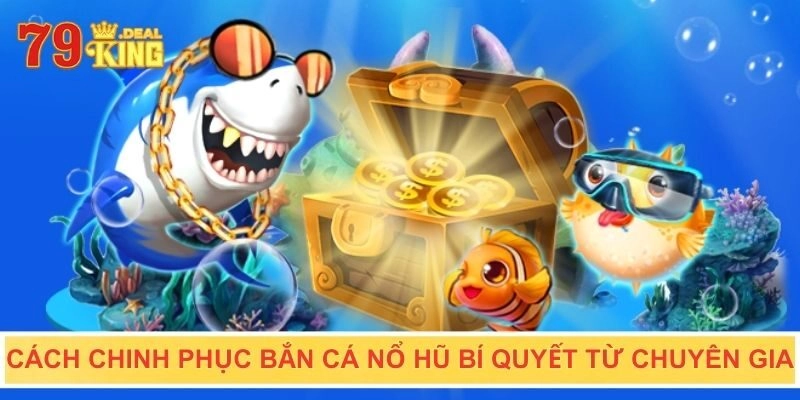 Cách chinh phục bắn cá nổ hũ bí quyết từ chuyên gia