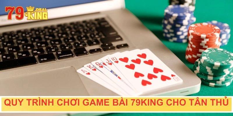 Quy trình chơi game bài dễ hiểu cho tân thủ